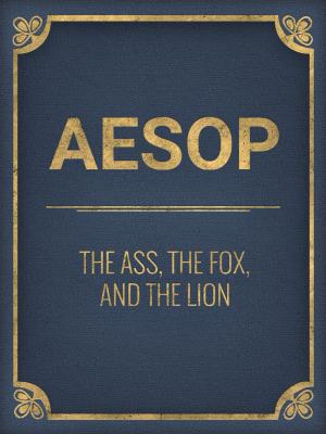 Cover of the book The Ass, The Fox, And The Lion by Orison Swett Marden