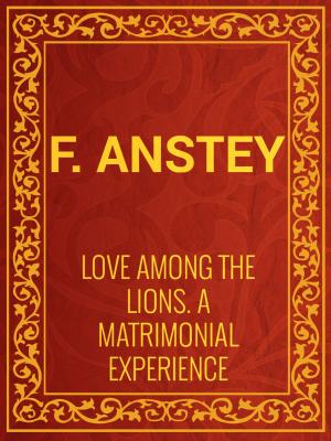 Cover of the book Love Among the Lions: A Matrimonial Experience by Orison Swett Marden