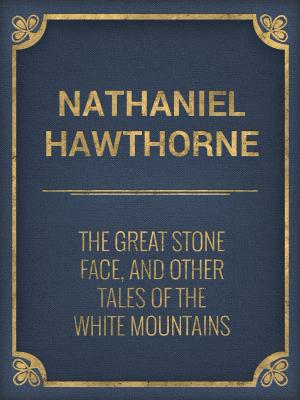 Cover of the book The Great Stone Face, and Other Tales of the White Mountains by Stefanie Snider