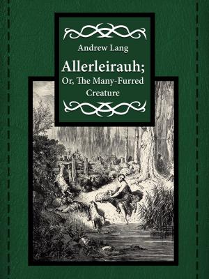 Cover of the book Allerleirauh; Or, The Many-Furred Creature by Brüder Grimm