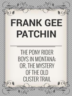 Cover of the book The Pony Rider Boys in Montana; Or, The Mystery of the Old Custer Trail by LEON BATTISTA ALBERTI