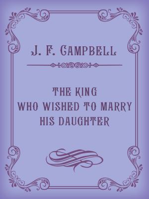 Cover of the book THE KING WHO WISHED TO MARRY HIS DAUGHTER by Andrew Lang