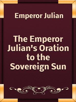 Cover of the book The Emperor Julian's Oration to the Sovereign Sun by Charles G. Leland
