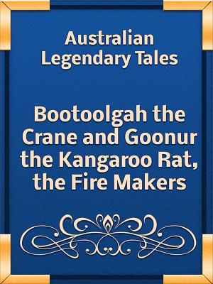 Cover of the book Bootoolgah the Crane and Goonur the Kangaroo Rat, the Fire Makers by Charles M. Skinner