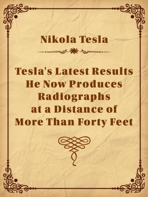 Book cover of Tesla's Latest Results - He Now Produces Radiographs at a Distance of More Than Forty Feet