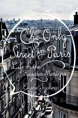 Cover of the book The Only Street in Paris: Life on the Rue des Martyrs by Tony Fletcher