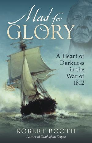 Cover of the book Mad For Glory: A Heart of Darkness in the War of 1812 by Eva Murray