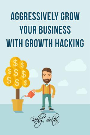 Cover of the book Aggressively Grow Your Business With Growth Hacking Marketing: Tips and Case Studies Showcasing Social Media, Advertising and Digital Marketing Techniques by C.J. Anaya