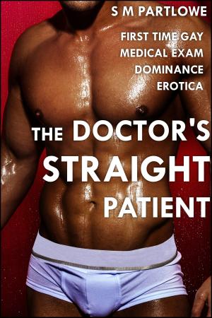 Cover of the book The Doctor's Straight Patient (First Time Gay Medical Exam Dominance Erotica) by S M Partlowe