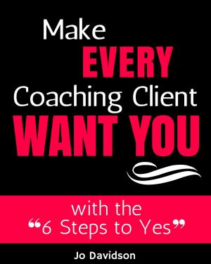 Cover of the book Make Every Coaching Client Want You; with the 6 Steps to Yes by Donna Whitman