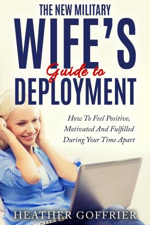 Cover of the book The New Military Wife’s Guide To Deployment: How To Feel Positive, Motivated And Fulfilled During Your Time Apart by David Lane