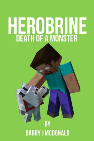 Cover of the book Herobrine: Death Of A Monster by Barry J McDonald