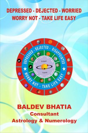 Cover of the book Depressed -Dejected- Worried: Worry Not - Take Life Easy by BALDEV BHATIA