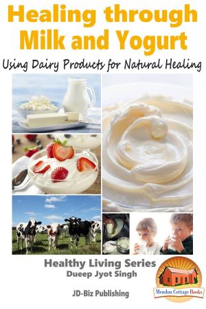 Cover of the book Healing through Milk and Yogurt: Using Dairy Products for Natural Healing by Dueep Jyot Singh