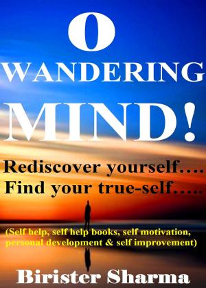 Cover of the book O Wandering Mind!(Rediscover yourself….Find your true-self…)....Helps you to re-discover your self-esteem,self-believe,self-confidence,self-reliance,courage,dreams,happiness & success. by Sasha Stephens