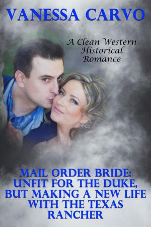 Cover of the book Mail Order Bride: Unfit For The Duke, But Making A New Life With The Texas Rancher (A Clean Western Historical Romance) by Vanessa Carvo
