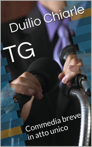 Cover of the book TG: Commedia breve in atto unico by Duilio Chiarle