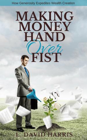 Cover of the book Making Money Hand Over Fist: How Generosity Expedites Wealth Creation by L. David Harris