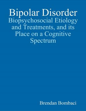Cover of the book Bipolar Disorder: Biopsychosocial Etiology and Treatments, and Its Place On a Cognitive Spectrum by Ray Dexter