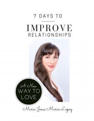 Cover of the book 7 Days to Improve Relationships: A New Way to Love by A. A. JONES