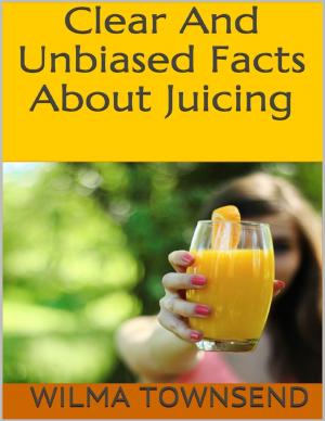 Cover of the book Clear and Unbiased Facts About Juicing by Brandon C Hulcoop