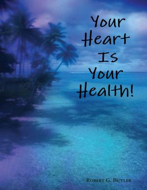 Cover of the book Your Heart Is Your Health! by John Bura, Razvan Nesiu, Alexandra Kropova, Nimish Narang, Chris Veillette
