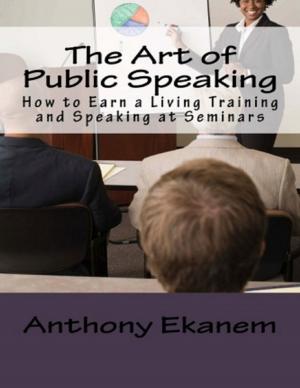Book cover of The Art of Public Speaking: How to Earn a Living Training and Speaking At Seminars