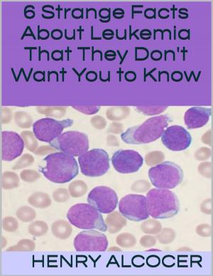 Cover of the book 6 Strange Facts About Leukemia That They Don't Want You to Know by Nikitah