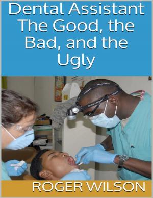Cover of the book Dental Assistant: The Good, the Bad, and the Ugly by Dr S.P. Bhagat