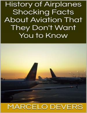 Cover of the book History of Airplanes: Shocking Facts About Aviation That They Don't Want You to Know by Miniely Valdez