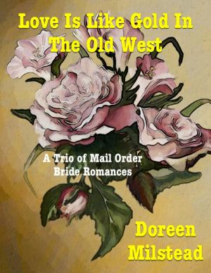 Cover of the book Love Is Like Gold In the Old West – a Trio of Mail Order Bride Romances by Jean Koning
