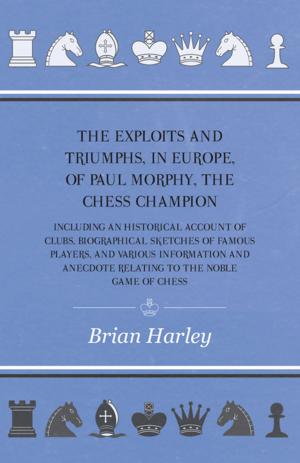 Cover of the book The Exploits and Triumphs, in Europe, of Paul Morphy, the Chess Champion - Including An Historical Account Of Clubs, Biographical Sketches Of Famous Players, And Various Information And Anecdote Relating To The Noble Game Of Chess by Sara Cone Bryant