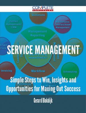 Cover of the book Service Management - Simple Steps to Win, Insights and Opportunities for Maxing Out Success by John Butler