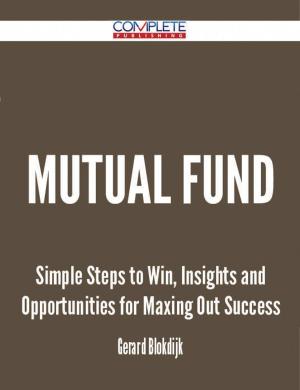 Cover of the book Mutual Fund - Simple Steps to Win, Insights and Opportunities for Maxing Out Success by Gladys York