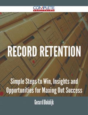 Cover of the book Record Retention - Simple Steps to Win, Insights and Opportunities for Maxing Out Success by Gerard Blokdijk