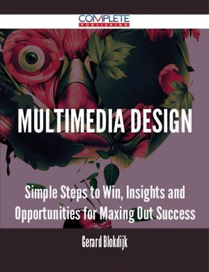 Cover of the book Multimedia Design - Simple Steps to Win, Insights and Opportunities for Maxing Out Success by Darrell Lester