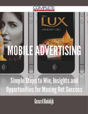 Cover of the book Mobile Advertising - Simple Steps to Win, Insights and Opportunities for Maxing Out Success by Philip Reilly