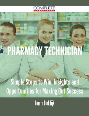 Cover of the book Pharmacy Technician - Simple Steps to Win, Insights and Opportunities for Maxing Out Success by Bruce Bartlett
