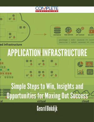 Cover of the book Application Infrastructure - Simple Steps to Win, Insights and Opportunities for Maxing Out Success by Paul Hall