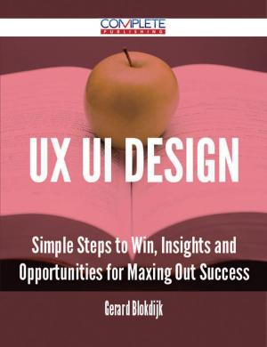 Cover of the book Ux Ui Design - Simple Steps to Win, Insights and Opportunities for Maxing Out Success by Kimberly Sheppard
