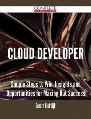 Cover of the book Cloud Developer - Simple Steps to Win, Insights and Opportunities for Maxing Out Success by Michael Osborn