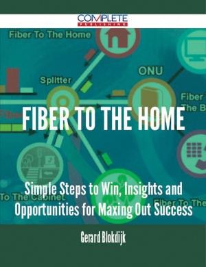 Cover of the book fiber to the home - Simple Steps to Win, Insights and Opportunities for Maxing Out Success by Gerard Blokdijk