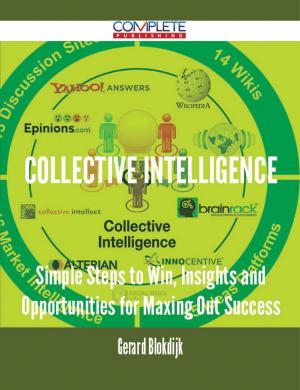 Cover of the book Collective Intelligence - Simple Steps to Win, Insights and Opportunities for Maxing Out Success by Joseph Graham