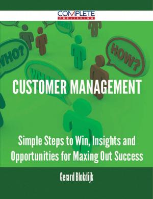 Cover of the book Customer Management - Simple Steps to Win, Insights and Opportunities for Maxing Out Success by Kathryn Blankenship