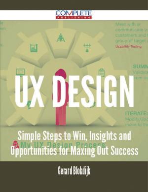 Cover of the book UX Design - Simple Steps to Win, Insights and Opportunities for Maxing Out Success by Gerard Blokdijk