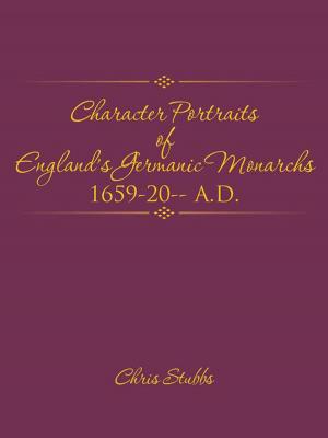 Cover of the book Character Portraits of England’S Germanic Monarchs 1659-20-- A.D. by Raymond Peter Stone