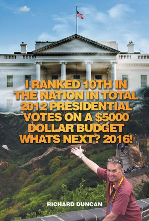 Cover of the book I Ranked 10Th in the Nation in Total 2012 Presidential Votes on a $5000 Dollar Budget Whats Next? 2016! by Anna Speros