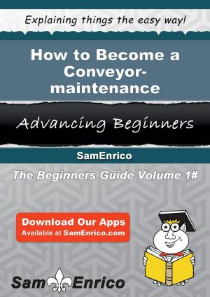 Cover of the book How to Become a Conveyor-maintenance Mechanic by Carlie Denney