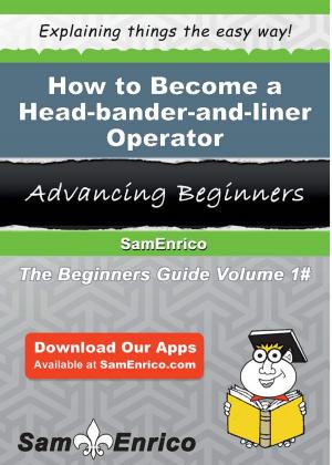 Cover of the book How to Become a Head-bander-and-liner Operator by Arlinda Catalano
