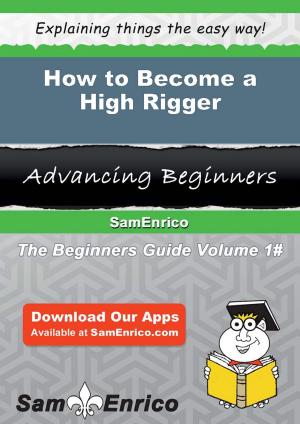 Cover of the book How to Become a High Rigger by Malissa Romano